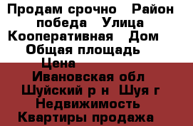  Продам срочно › Район ­ победа › Улица ­ Кооперативная › Дом ­ 45 › Общая площадь ­ 44 › Цена ­ 1 330 000 - Ивановская обл., Шуйский р-н, Шуя г. Недвижимость » Квартиры продажа   